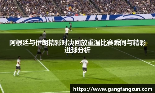 阿根廷与伊朗精彩对决回放重温比赛瞬间与精彩进球分析