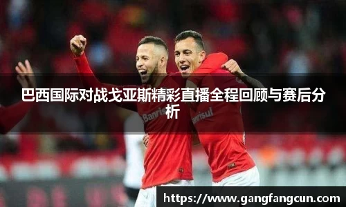 巴西国际对战戈亚斯精彩直播全程回顾与赛后分析