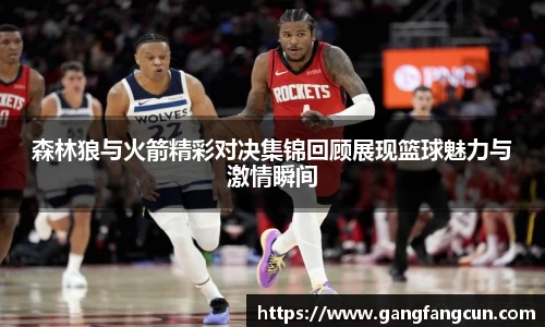 森林狼与火箭精彩对决集锦回顾展现篮球魅力与激情瞬间