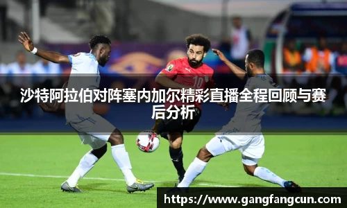 沙特阿拉伯对阵塞内加尔精彩直播全程回顾与赛后分析